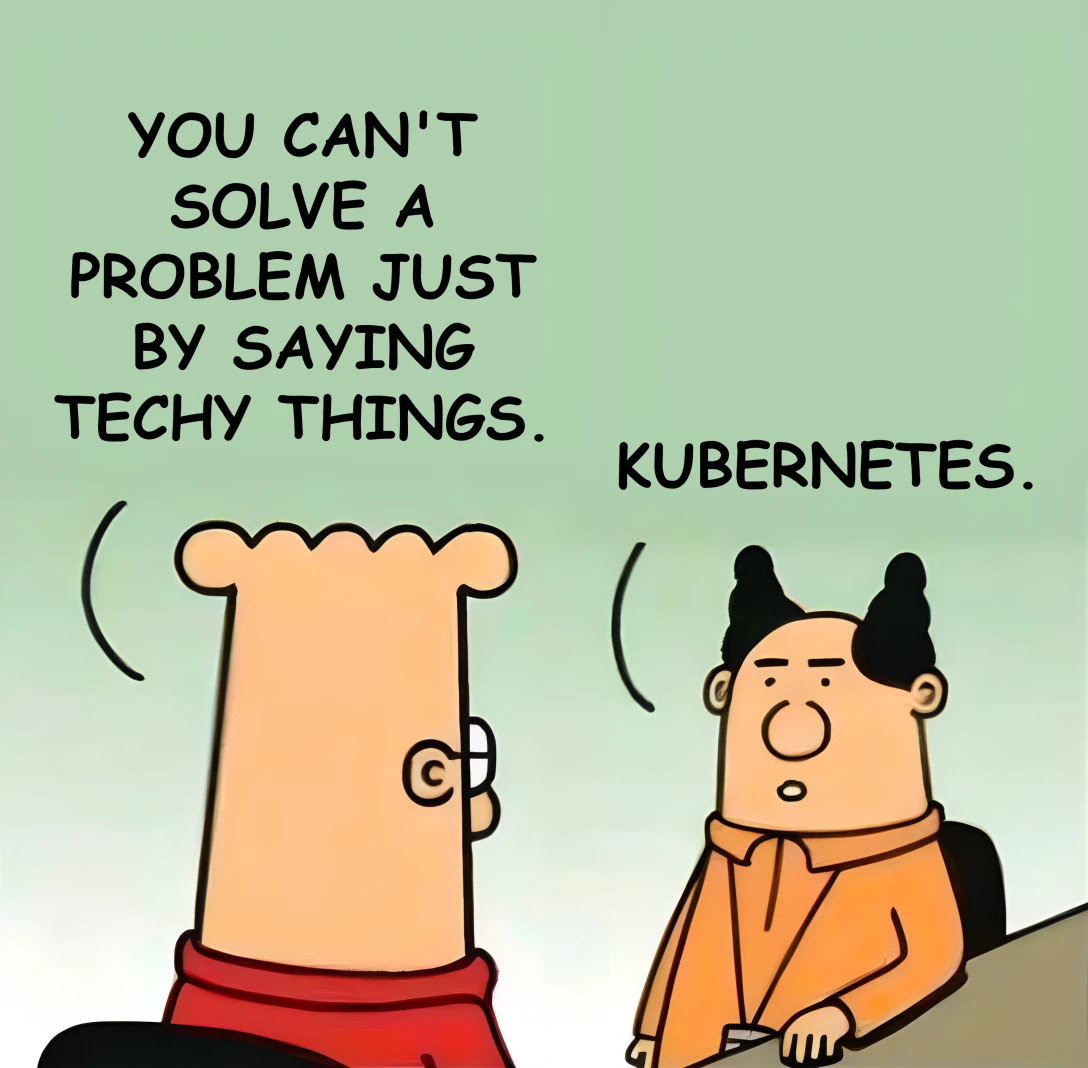 "You can't just solve a problem just by saying techy things." "Kubernetes." A Dilbert comic strip with two characters, one of whom says: "You can't solve a problem by just saying techy things", and the other replies: "Kubernetes."